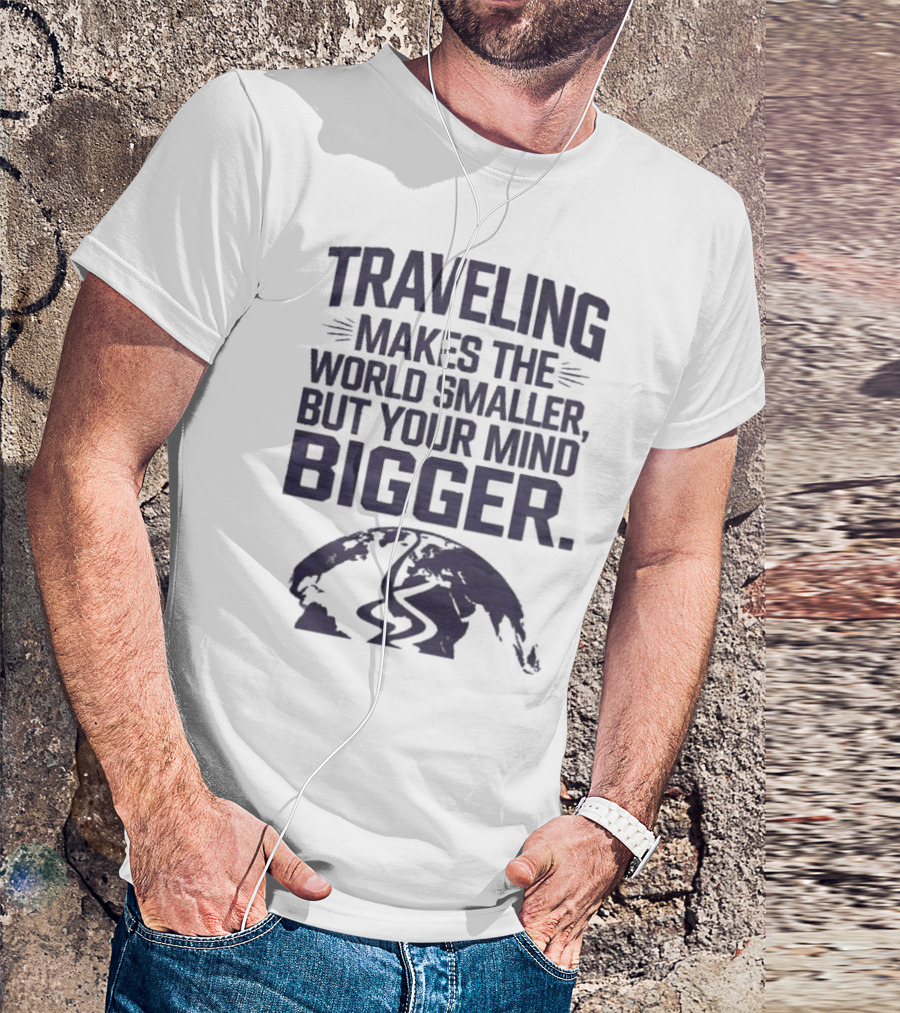 Traveling Makes The World Smaller But Your Mind Bigger Earth Map T-Shirt