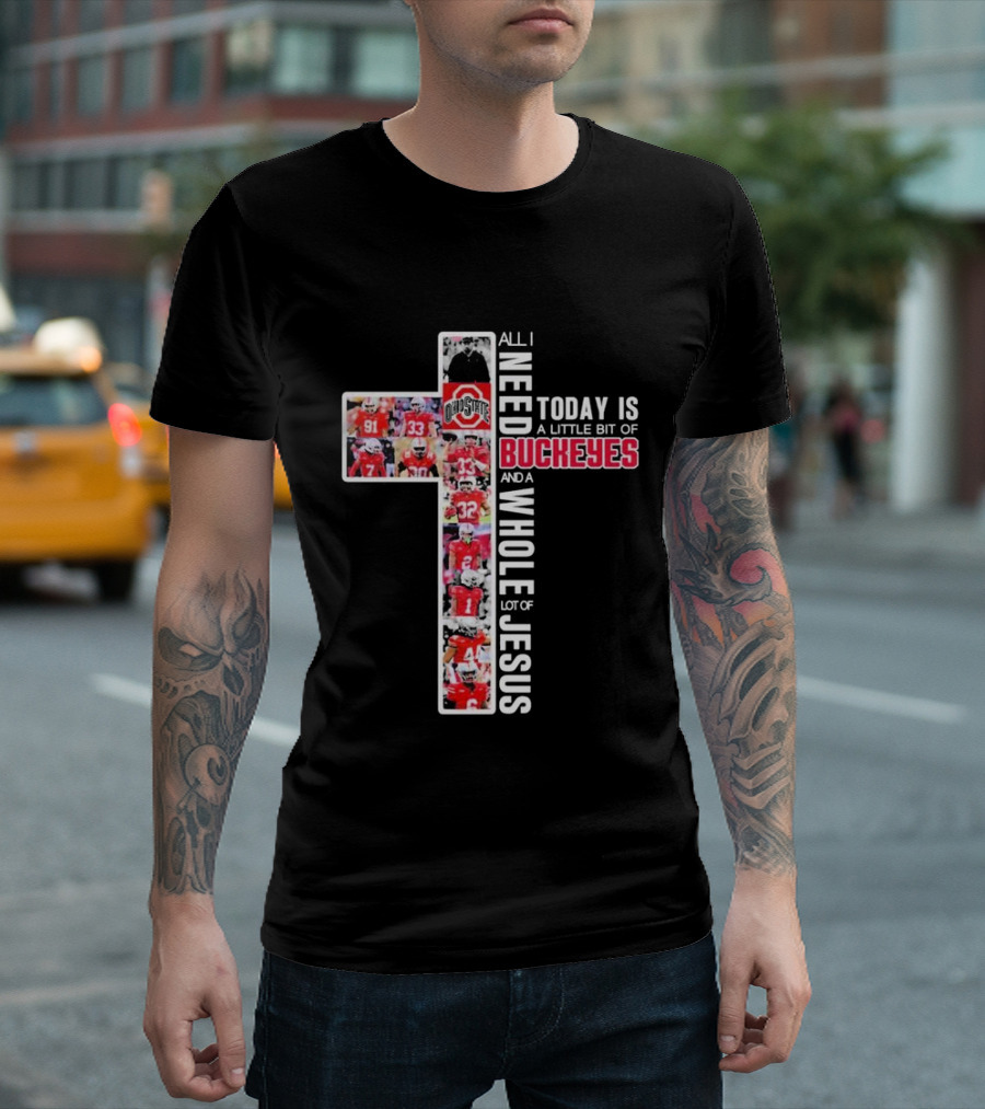 All I Need Today Is A Little Bit Of Ohio State Buckeyes And A Whole Lot Of Jesus T-Shirt