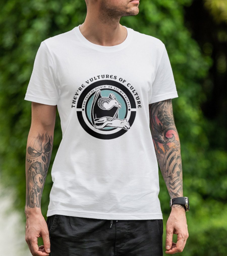 They’re Vultures Of Culture And They’re Pickin’ On All My Friends T-Shirt