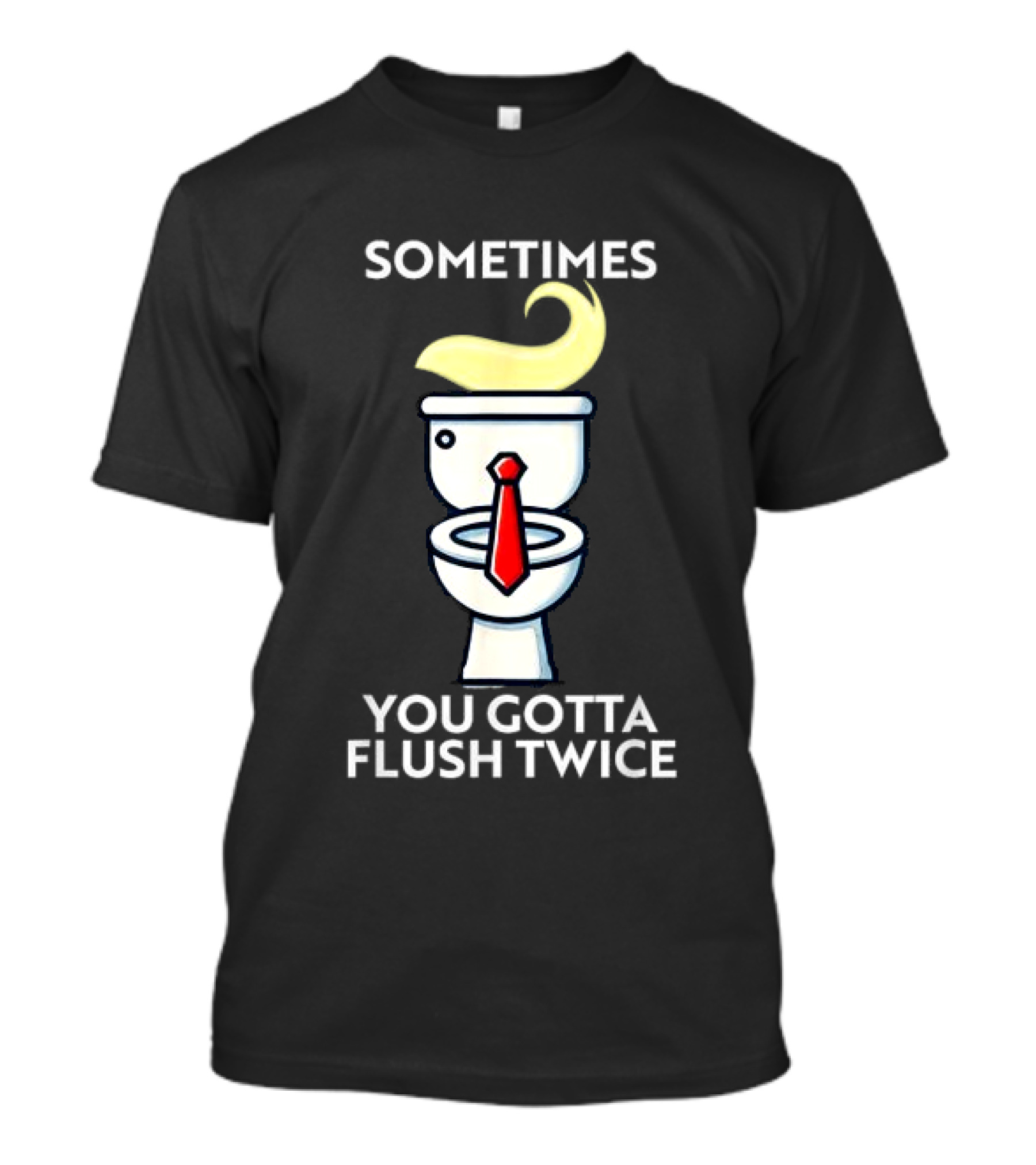 Sometimes You Gotta Flush Twice Anti Trump Toilet Hair Tie T-Shirt