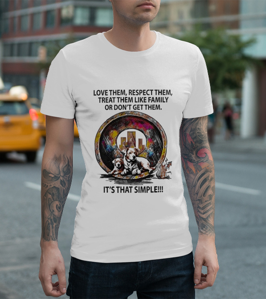 Love Them Respect Them Treat Them Like Family or Don't Get Them It's That Simple T-Shirt
