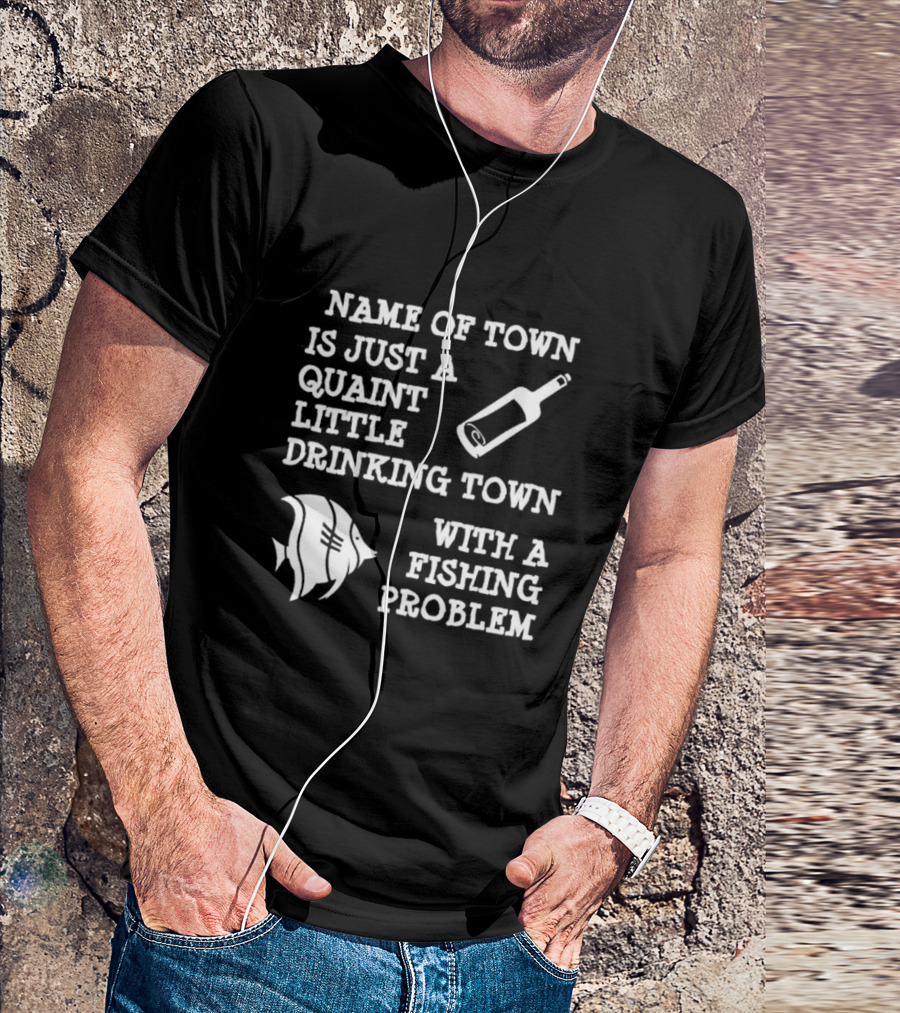 Name Of Town Is Just A Quaint Little Drinking Town With A Fishing Problem Bottle Fish T-Shirt