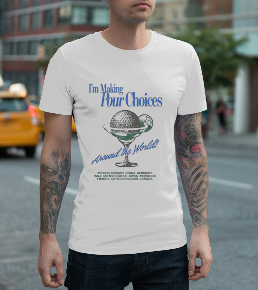 I'm Making Pour Choices Around The World Mexico Norway China Germany Italy United States Japan Morocco France United Kingdom Canada T-Shirt