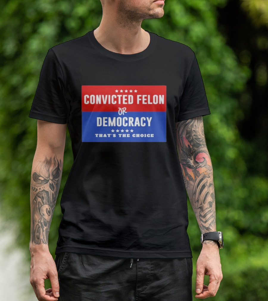 Convicted Felon Or Democracy That's The Choice Stars Political T-Shirt