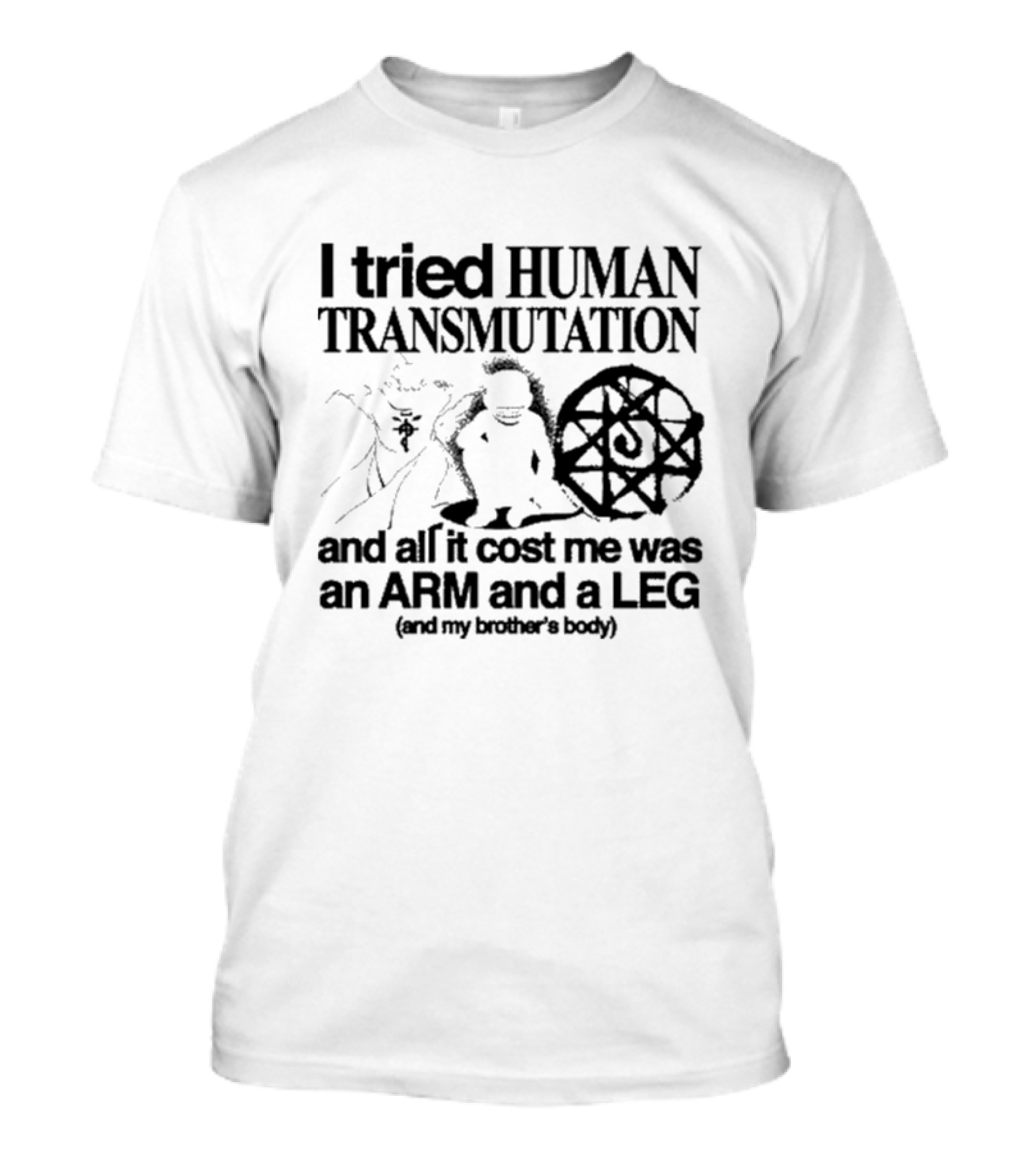I Tried Human Transmutation All It Cost Me Was An Arm And A Leg And My Brother’s Body T-Shirt