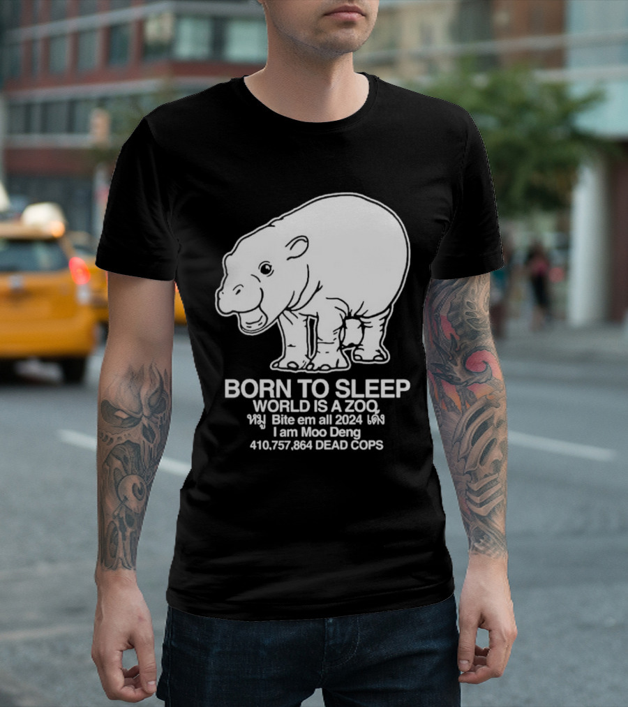 Born To Sleep World Is A Zoo Moo Deng Bite Em All 2024 Dead Cops T-Shirt