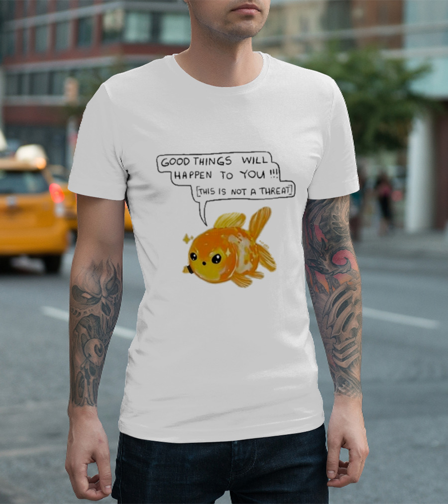 Good Things Will Happen To You This Is Not A Threat Cute Goldfish T-Shirt