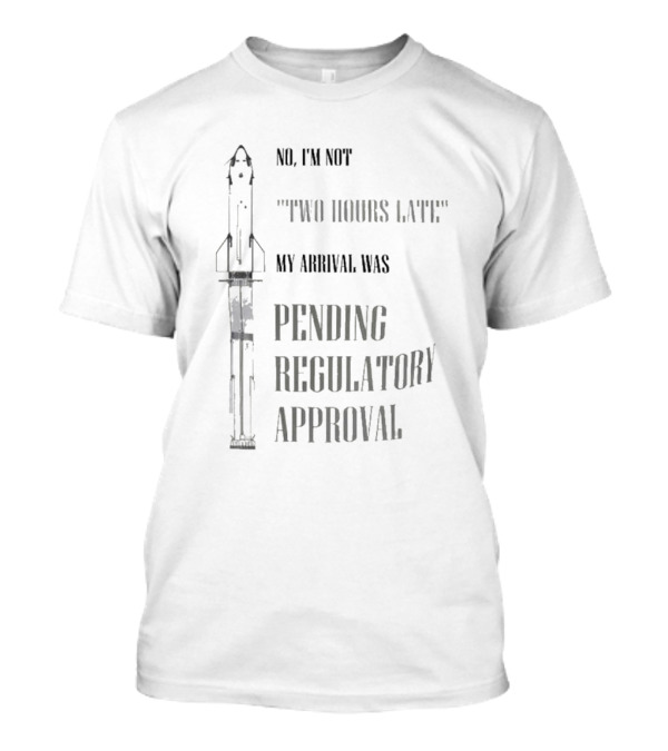 No I'm Not Two Hours Late My Arrival Was Pending Regulatory Approval T-Shirt