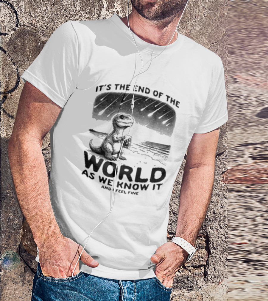 It’s The End Of The World As We Know It And I Feel Fine Dinosaur Meteor Shower T-Shirt