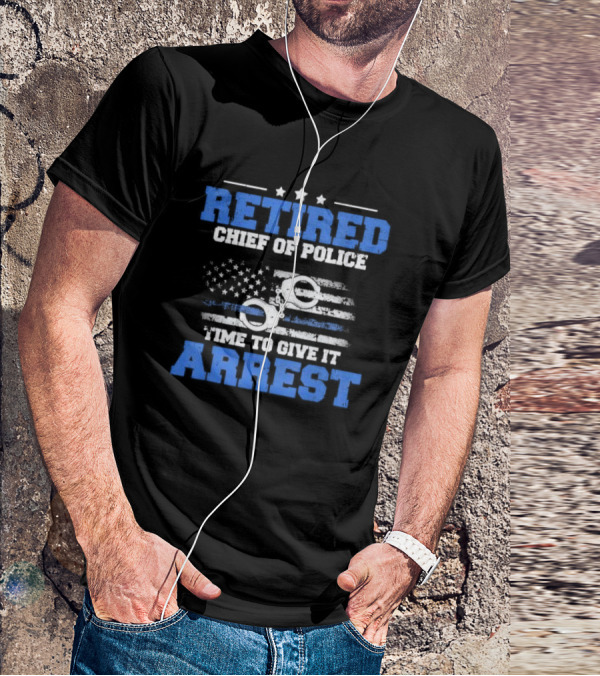 Retired Chief Of Police Time To Give It Arrest American Flag Handcuffs T-Shirt