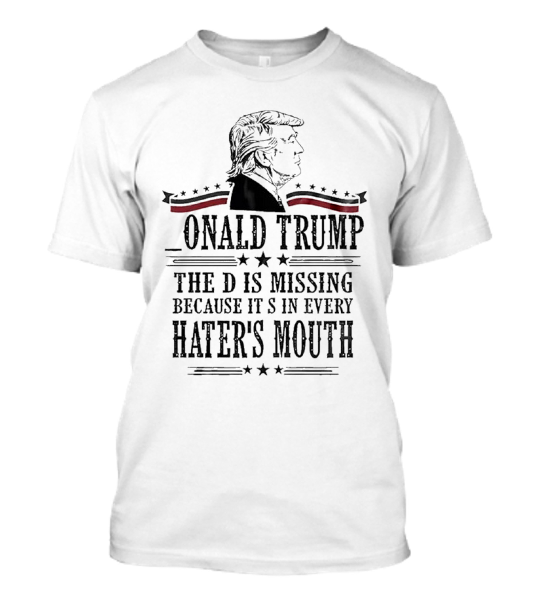 Donald Trump The D Is Missing Because It’s In Every Haters Mouth Onald Trump Profile With Stars And Stripes Banner T-Shirt