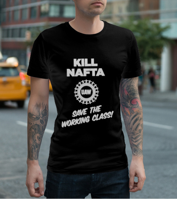 KILL NAFTA UAW SAVE THE WORKING CLASS T-Shirt