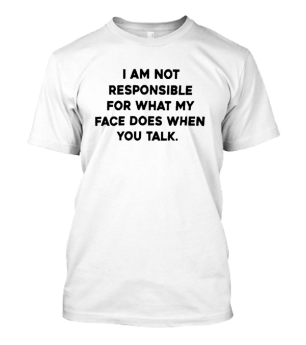 I Am Not Responsible For Face Reactions When You Talk T-Shirt
