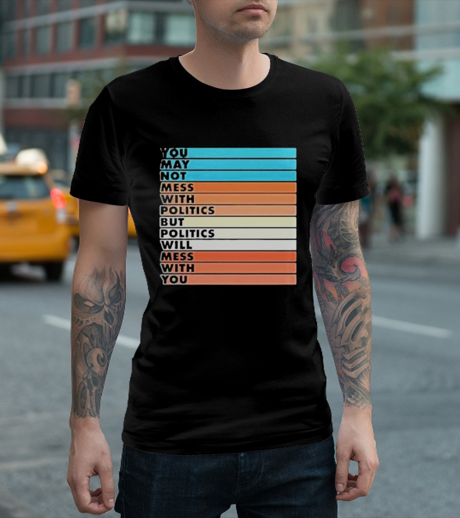 Beautiful Bastard You May Not Mess With Politics But Politics Will Mess With You Bars T-Shirt