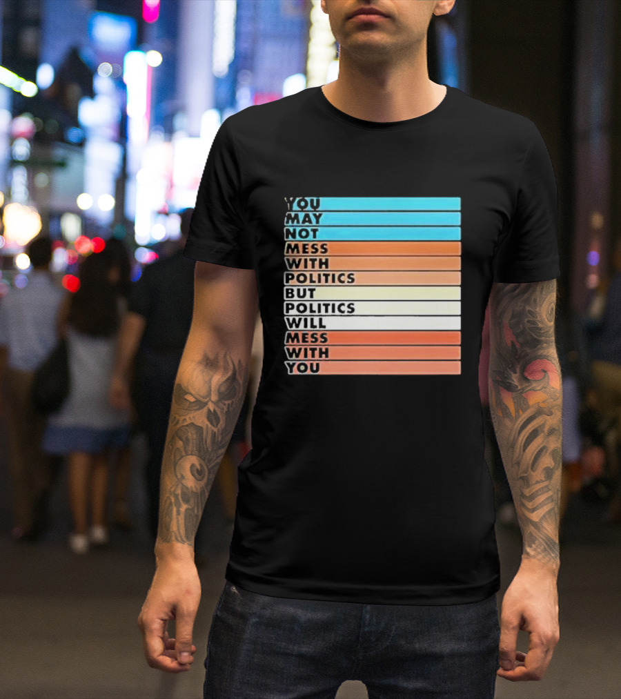 Beautiful Bastard You May Not Mess With Politics But Politics Will Mess With You Bars T-Shirt