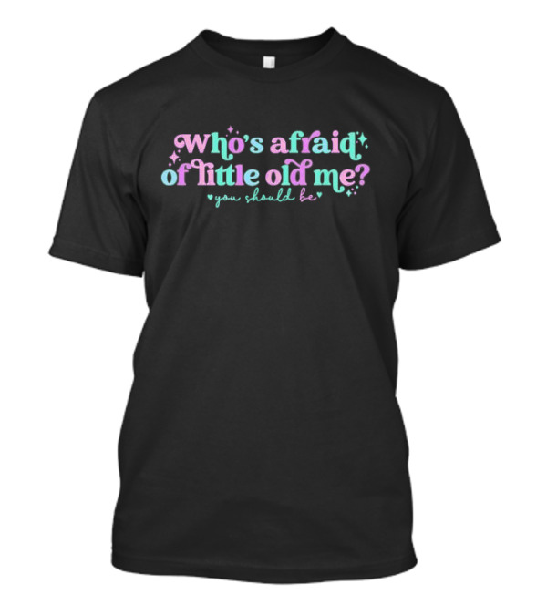 Who’s Afraid Of Little Old Me You Should Be? T-Shirt