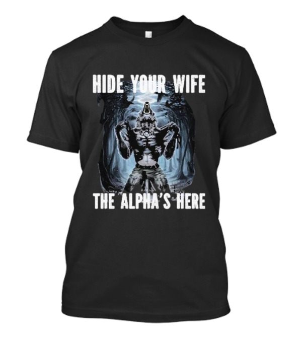 Hide Your Wife The Alpha's Here Werewolf Ripping Meme T-Shirt