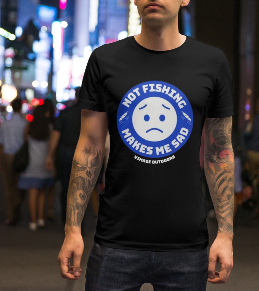 Vimage Outdoors Not Fishing Makes Me Sad T-Shirt