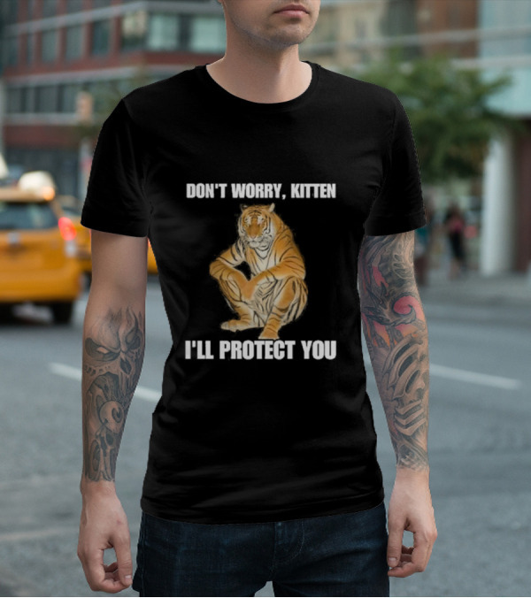 DON'T WORRY, KITTEN I'LL PROTECT YOU TIGER T-Shirt