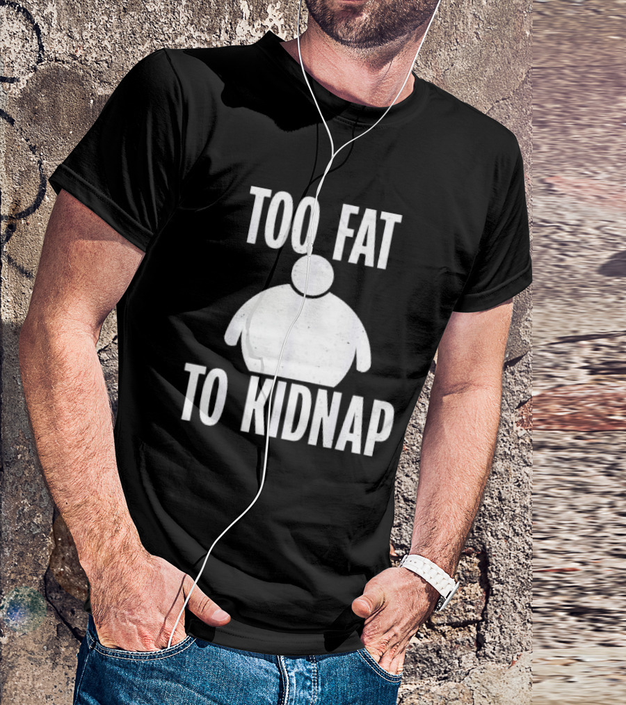 Too Fat To Kidnap Fun Chubby T-Shirt