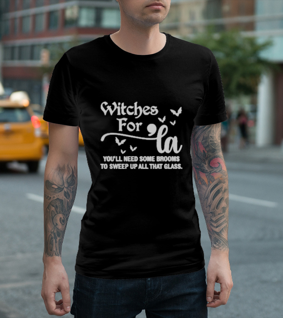 Witches For La You'll Need Some Brooms To Sweep Up All That Glass T-Shirt