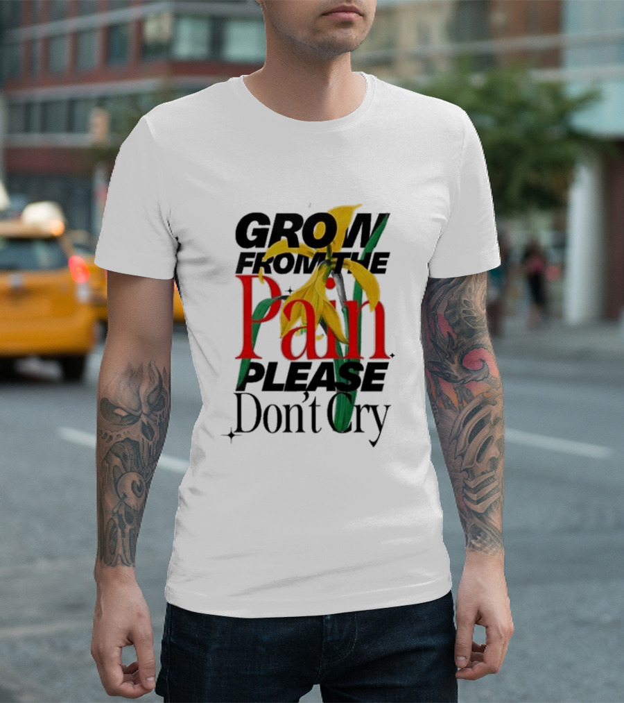 GROW FROM THE PAIN PLEASE DON’T CRY Flower T-Shirt