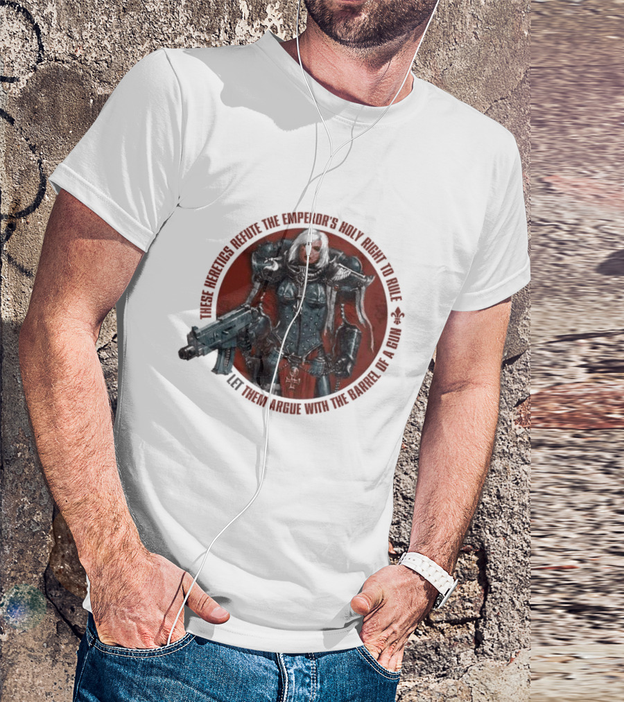 These Heretics Refute The Emperor’s Holy Right To Rule Let Them Argue With The Barrel Of A Gun Warhammer 40K Adepta Sororitas Sister Of Battle Power Armor Fleur De Lis T-Shirt
