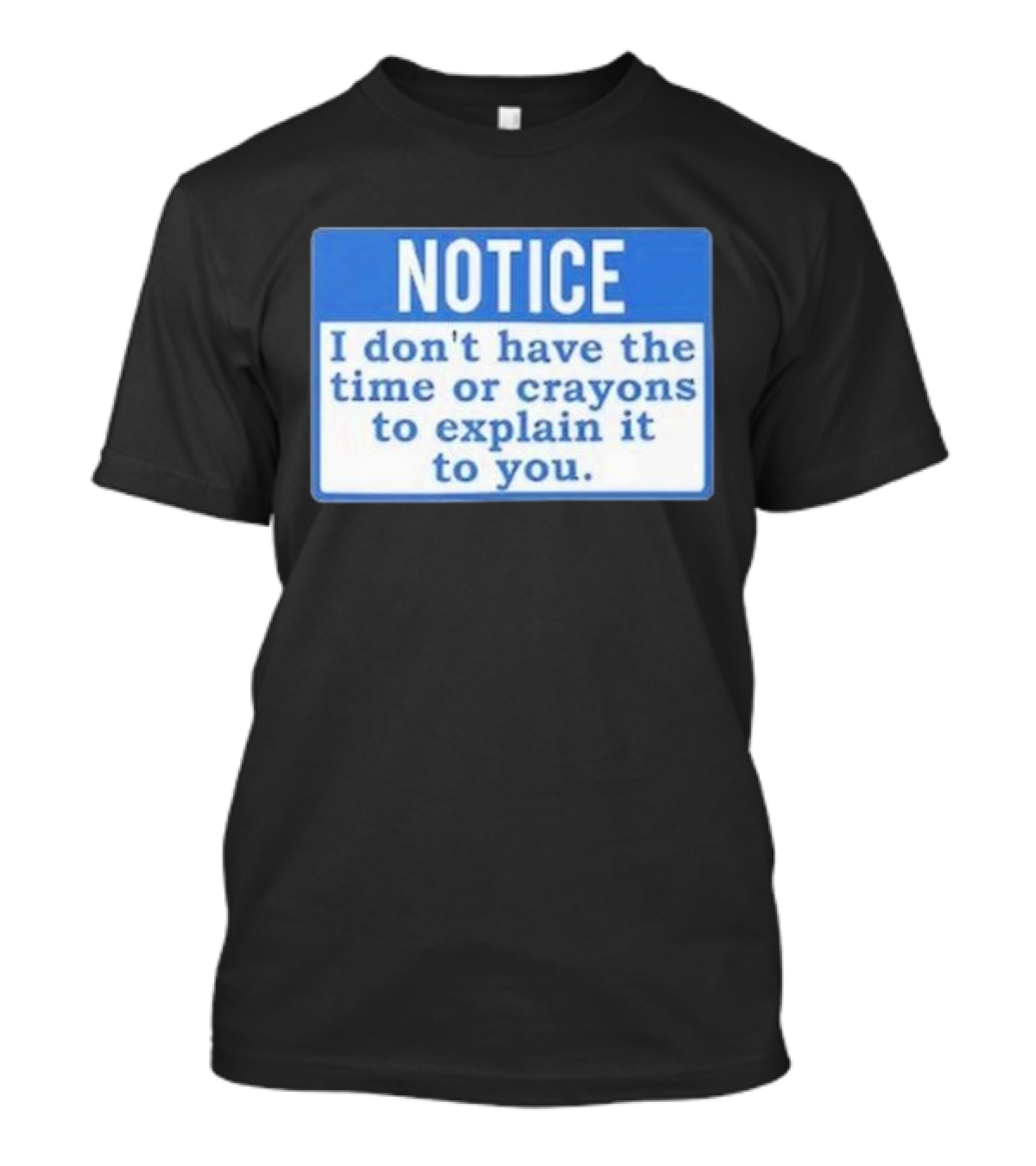 NOTICE I Don’t Have The Time Or Crayons To Explain It To You T-Shirt