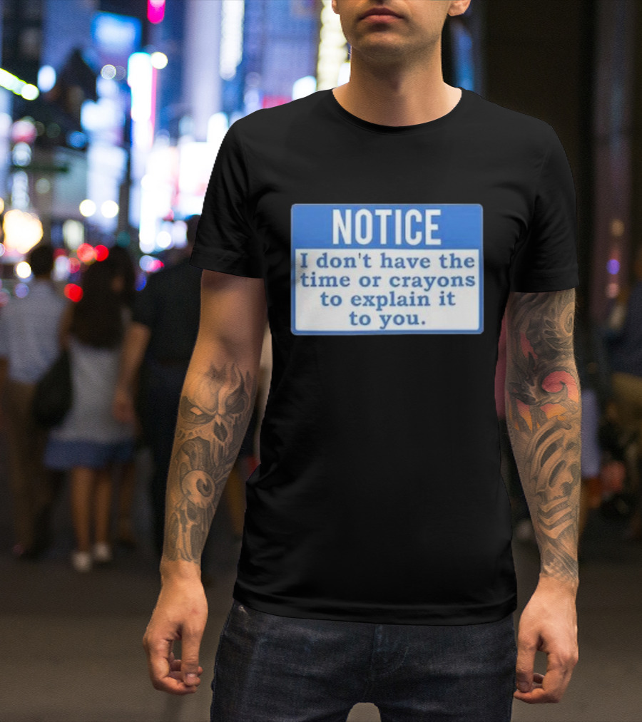 NOTICE I Don’t Have The Time Or Crayons To Explain It To You T-Shirt