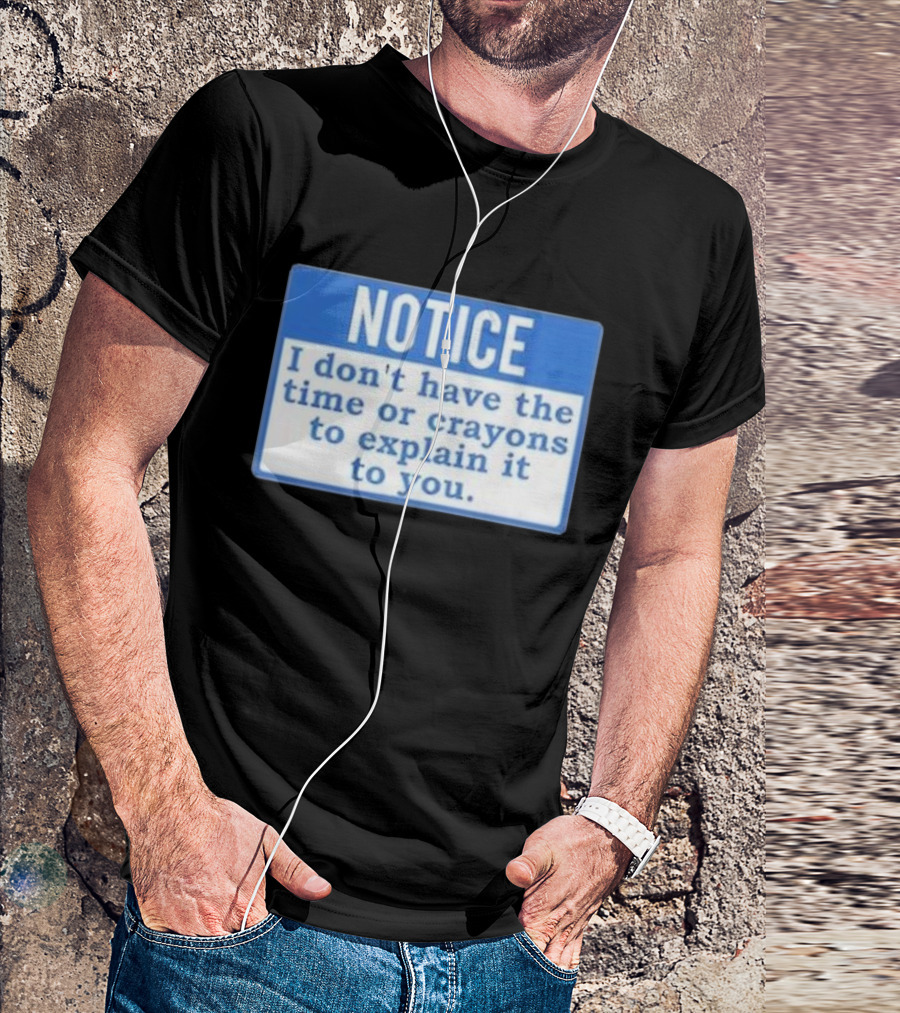 NOTICE I Don’t Have The Time Or Crayons To Explain It To You T-Shirt