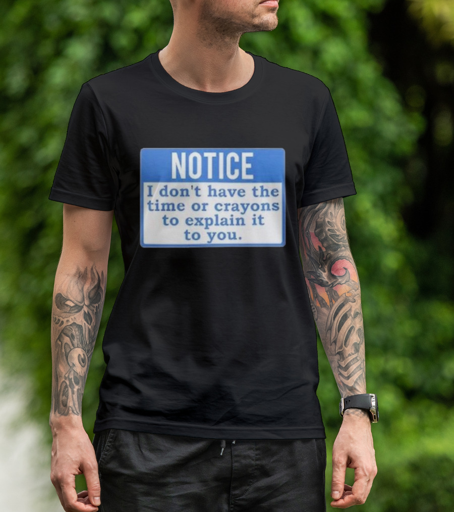 NOTICE I Don’t Have The Time Or Crayons To Explain It To You T-Shirt