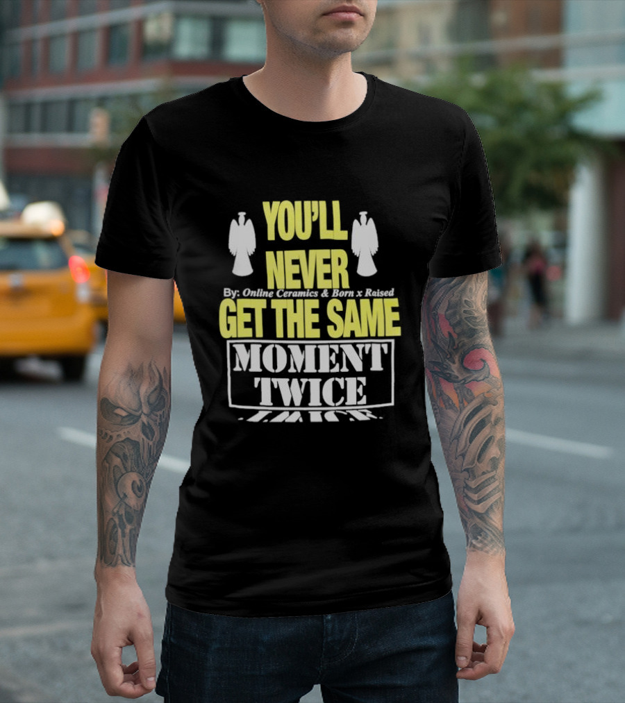You'll Never Online Ceramics Born X Raised Get The Same Moment Twice T-Shirt