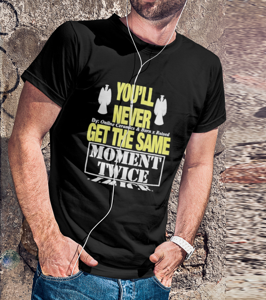 You'll Never Online Ceramics Born X Raised Get The Same Moment Twice T-Shirt