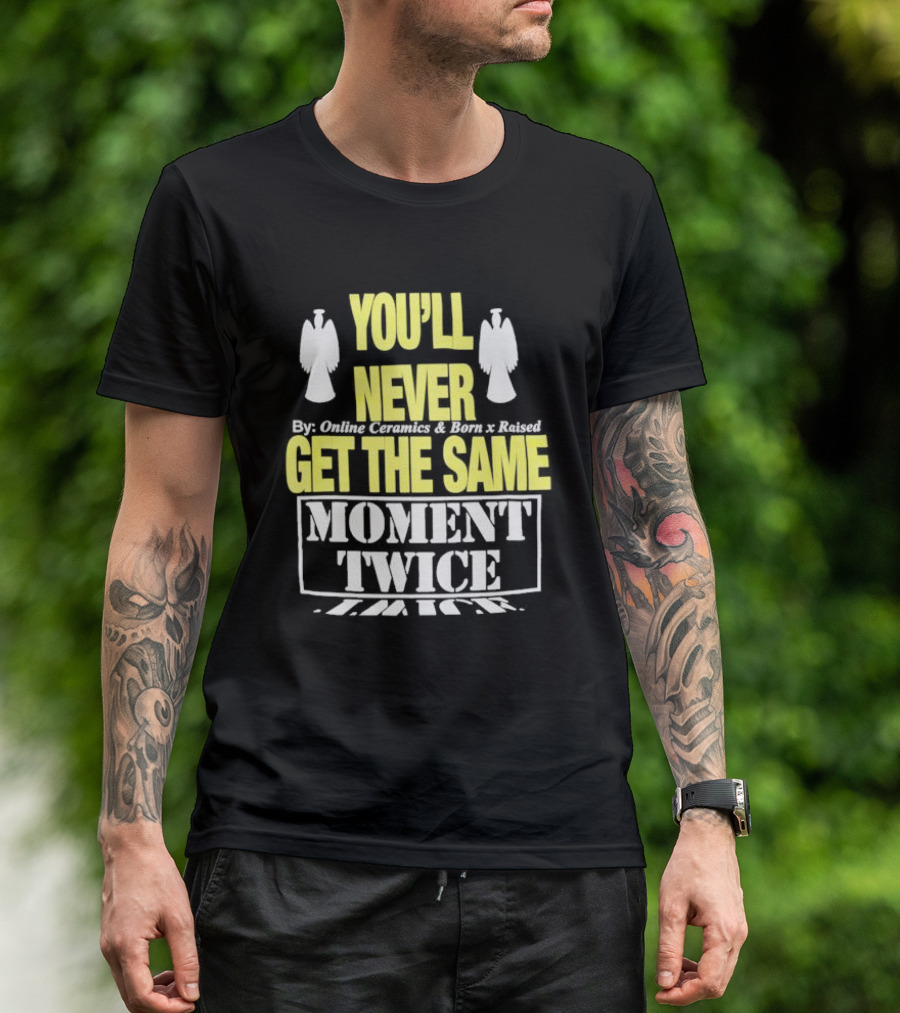 You'll Never Online Ceramics Born X Raised Get The Same Moment Twice T-Shirt