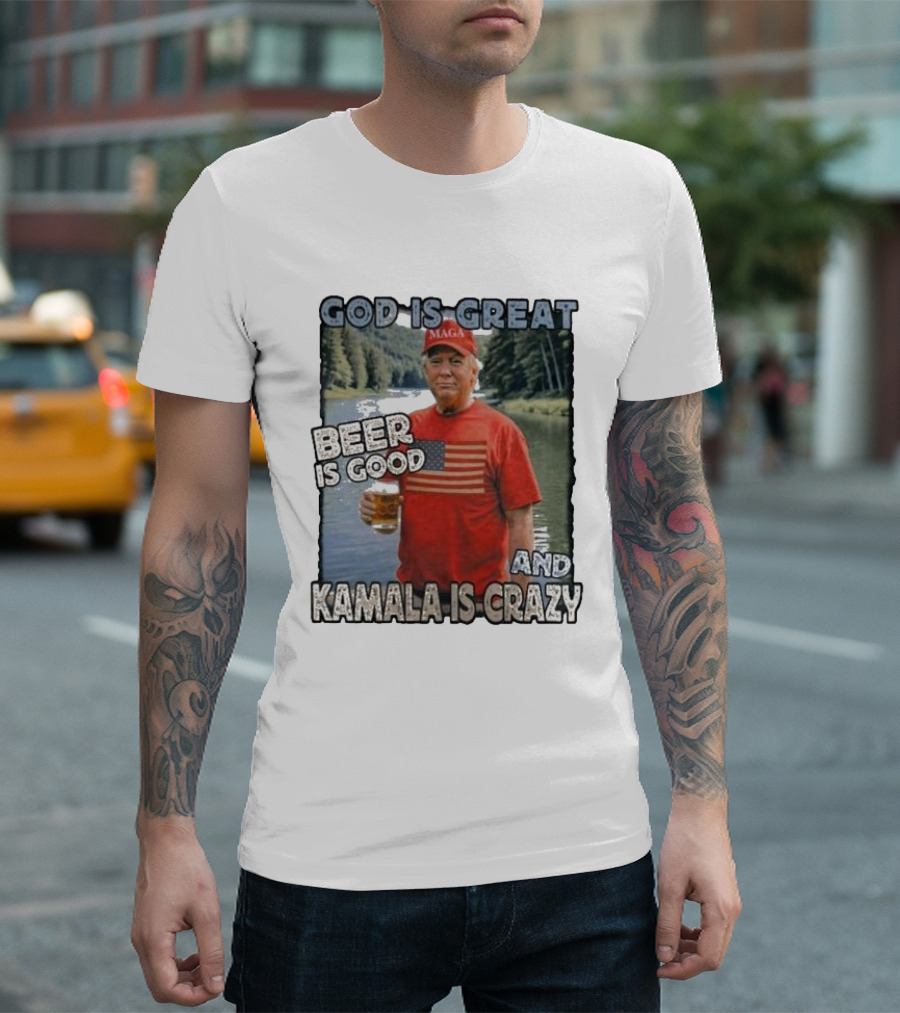 God Is Great Beer Is Good And Kamala Is Crazy MAGA Support Trump T-Shirt