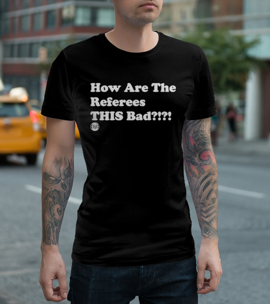 Triple B How Are The Referees This Bad ߷ T-Shirt