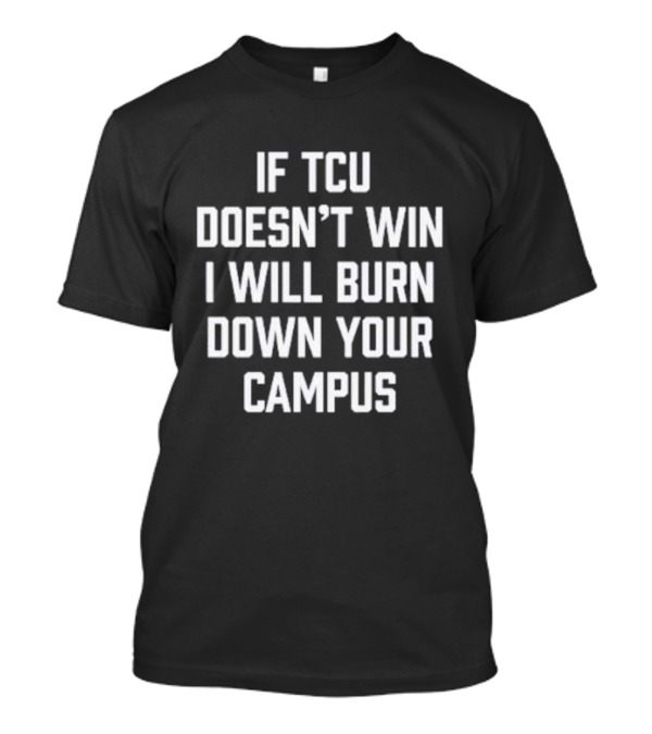 If TCU Doesn't Win I Will Burn Down Your Campus T-Shirt