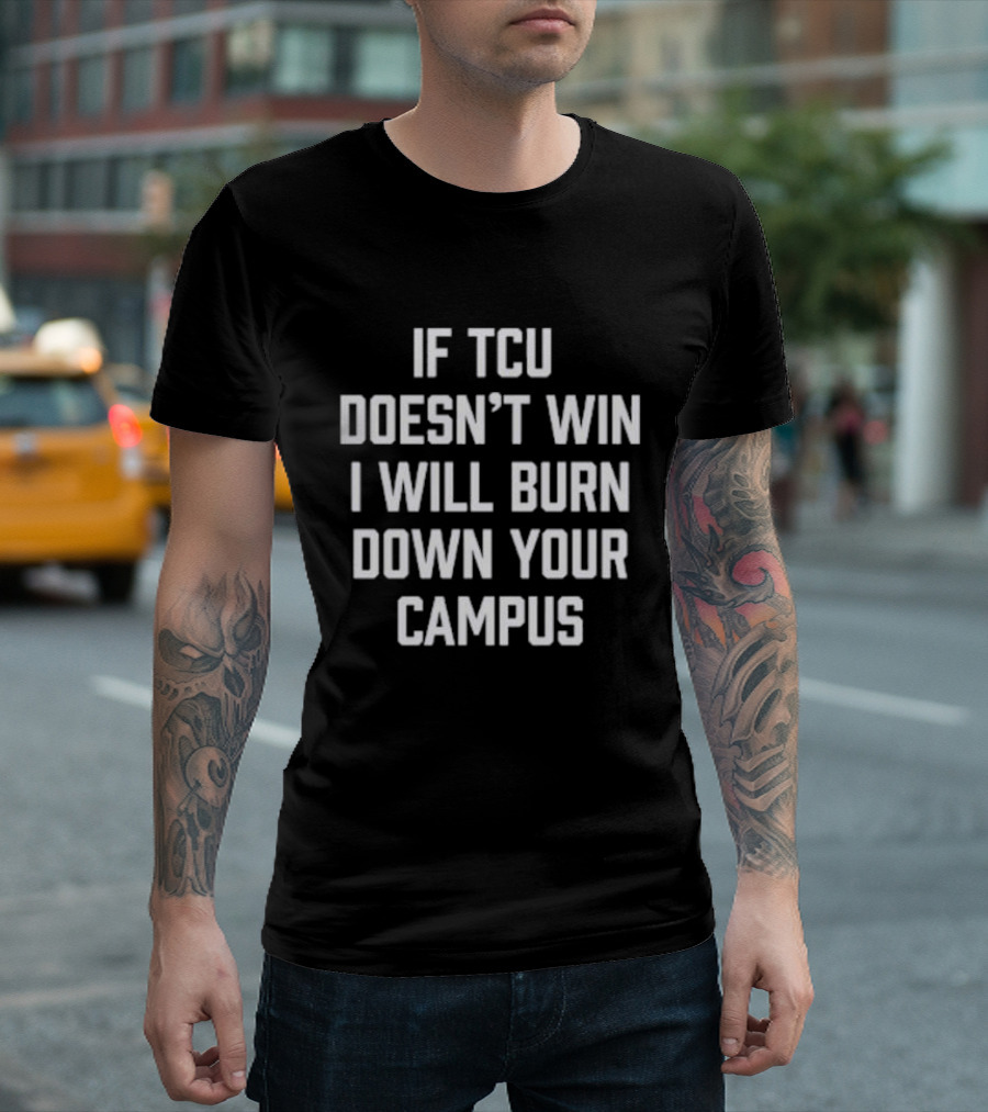 If TCU Doesn't Win I Will Burn Down Your Campus T-Shirt