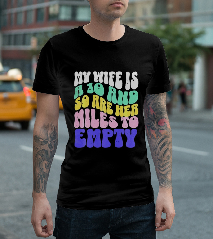 My Wife Is A 10 And So Are Her Miles To Empty T-Shirt