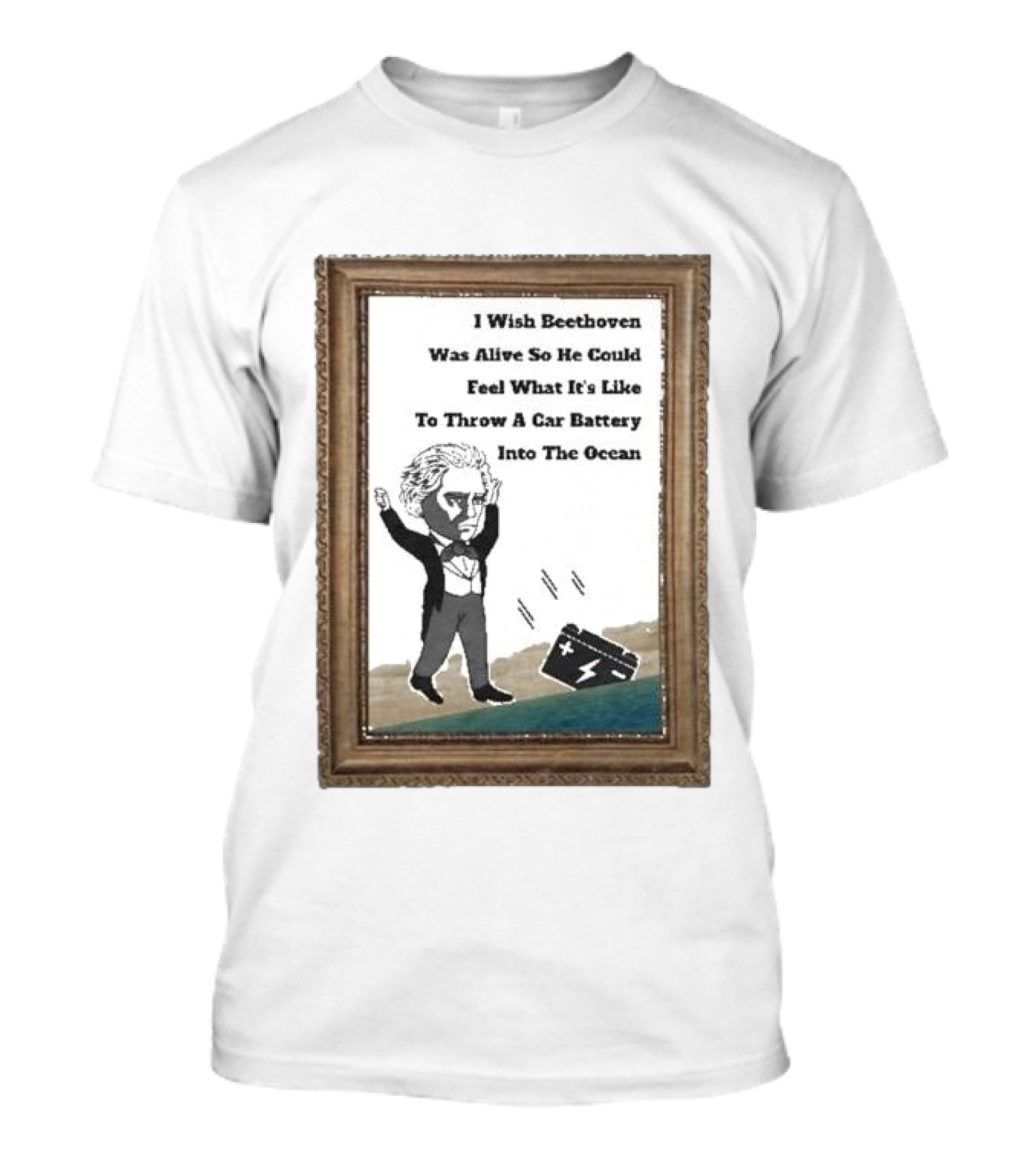 I Wish Beethoven Was Alive To Feel Throwing A Car Battery Into The Ocean T-Shirt