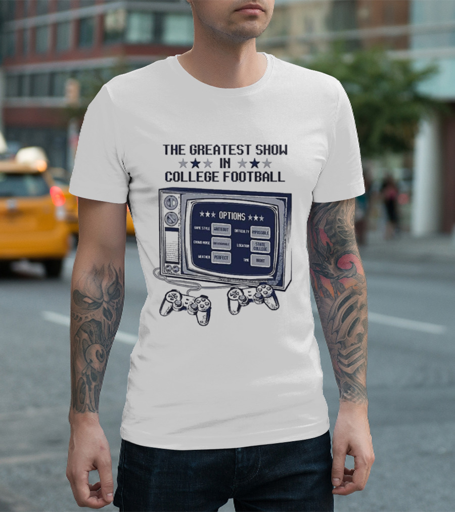 THE GREATEST SHOW IN COLLEGE FOOTBALL OPTIONS GAME STYLE SANCTIONED INTENSITY IMPOSSIBLE CROWD NOISE DEAFENING LOCATION STATE COLLEGE WEATHER PERFECT TIME NIGHT T-Shirt