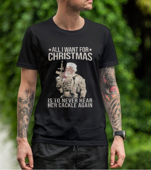 All I Want For Christmas Is To Never Hear Her Cackle Again Santa With Tactical Gear T-Shirt