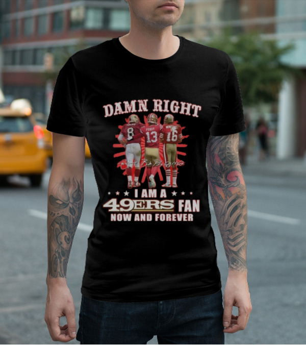 Damn Right I Am A 49ers Fan Now And Forever Young Purdy Montana T-Shirt