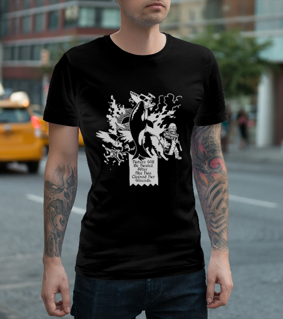 Nature Will Be Healed After She Has Cleaned Her Wounds With Airplane Whale Bird Water Fire Riot Police T-Shirt