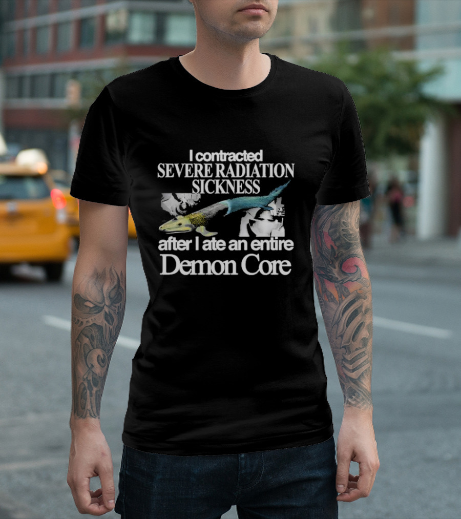 I Contracted Severe Radiation Sickness After I Ate an Entire Demon Core Radiant Fish T-Shirt