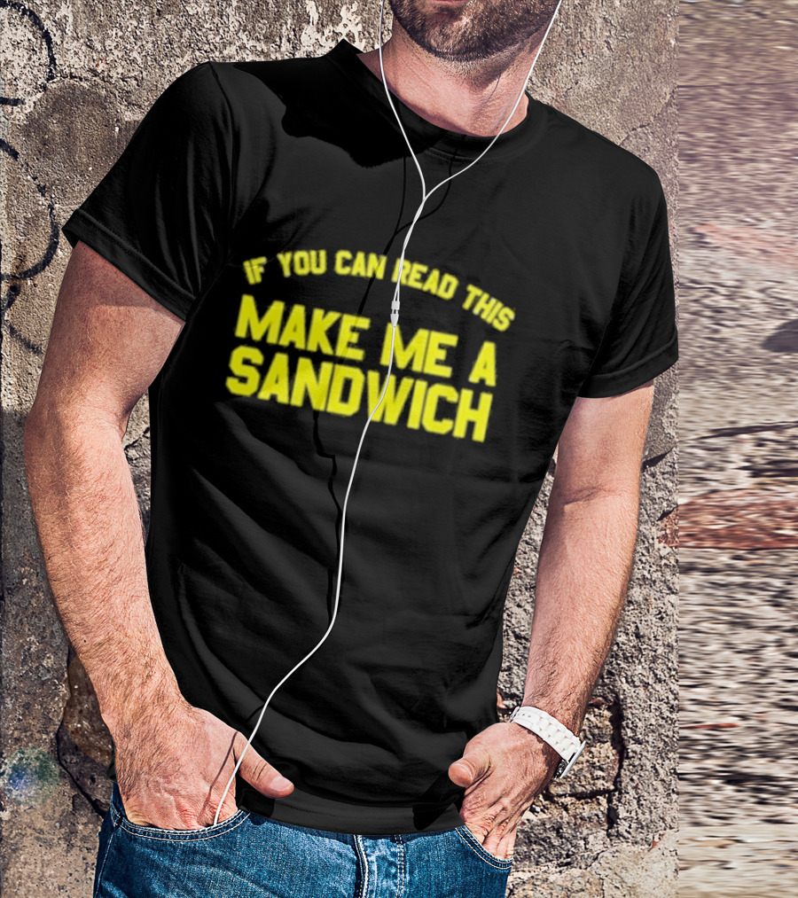 If You Can Read This Make Me A Sandwich T-Shirt