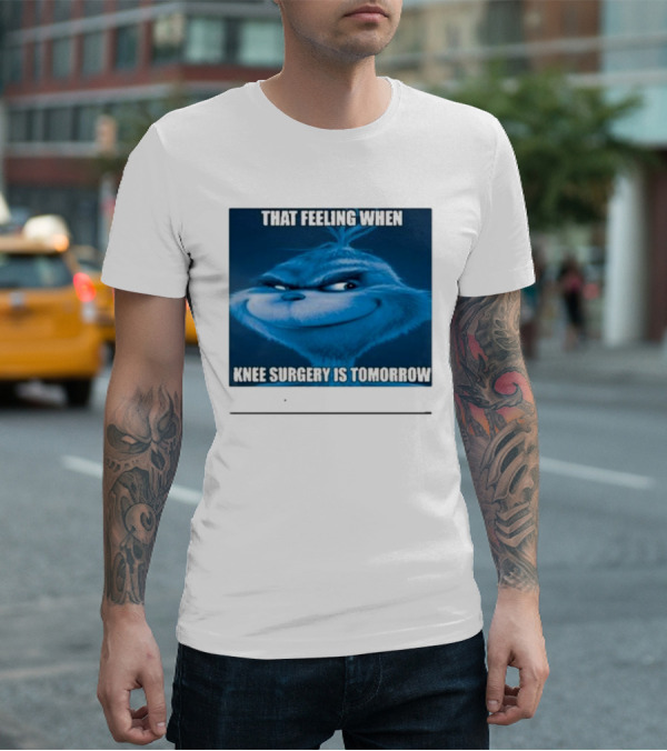That Feeling When Knee Surgery Is Tomorrow Meme Grinch Face T-Shirt