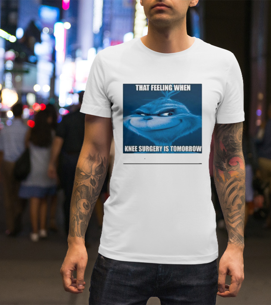 That Feeling When Knee Surgery Is Tomorrow Meme Grinch Face T-Shirt