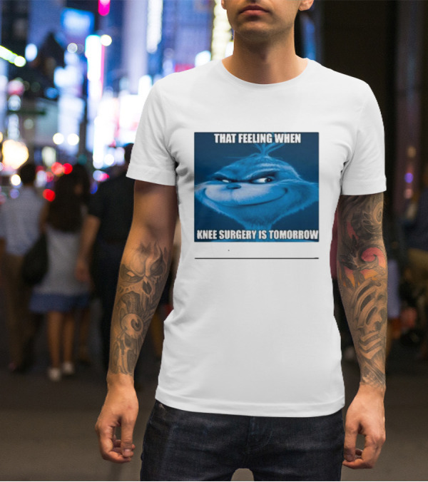 That Feeling When Knee Surgery Is Tomorrow Meme Grinch Face T-Shirt