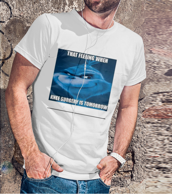 That Feeling When Knee Surgery Is Tomorrow Meme Grinch Face T-Shirt